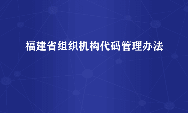 福建省组织机构代码管理办法