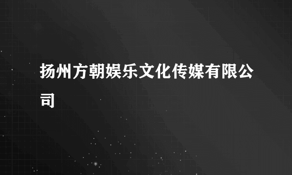 扬州方朝娱乐文化传媒有限公司