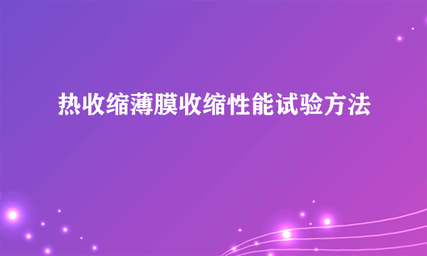 热收缩薄膜收缩性能试验方法
