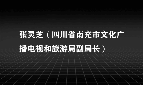 张灵芝（四川省南充市文化广播电视和旅游局副局长）