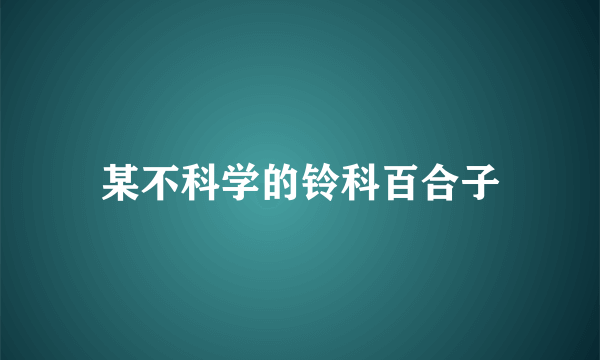 某不科学的铃科百合子
