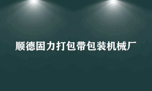 顺德固力打包带包装机械厂