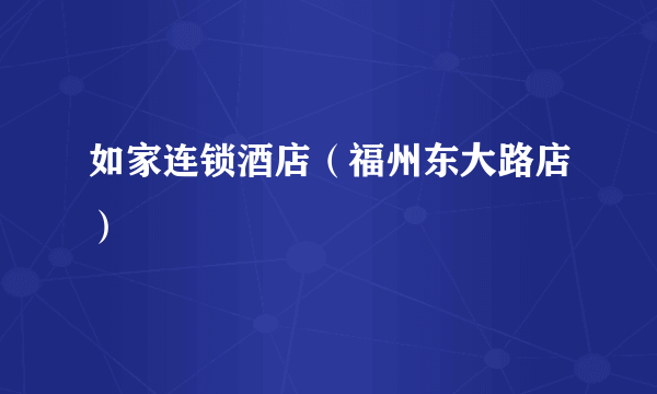 如家连锁酒店（福州东大路店）