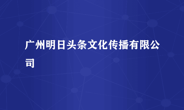 广州明日头条文化传播有限公司
