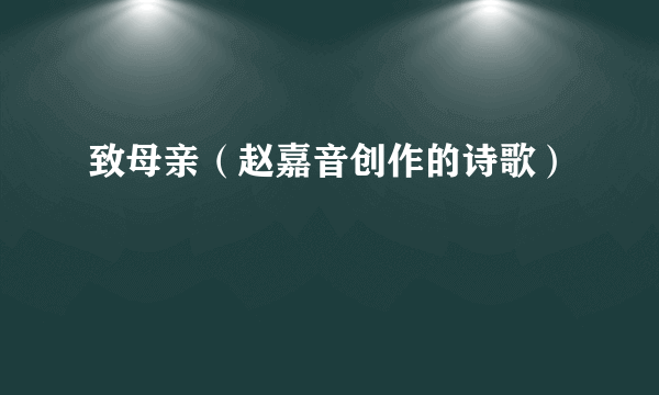 致母亲（赵嘉音创作的诗歌）