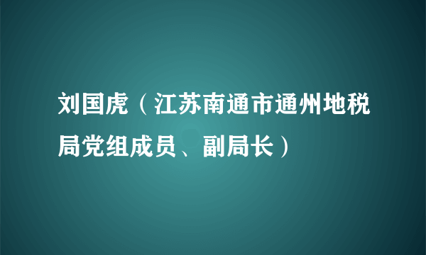 刘国虎（江苏南通市通州地税局党组成员、副局长）