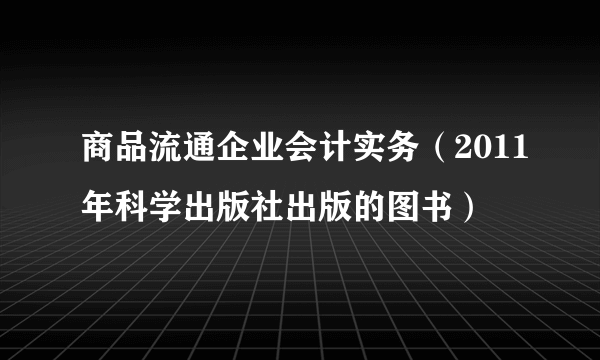 商品流通企业会计实务（2011年科学出版社出版的图书）
