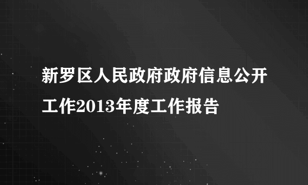 新罗区人民政府政府信息公开工作2013年度工作报告