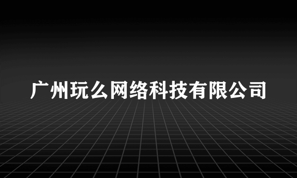 广州玩么网络科技有限公司