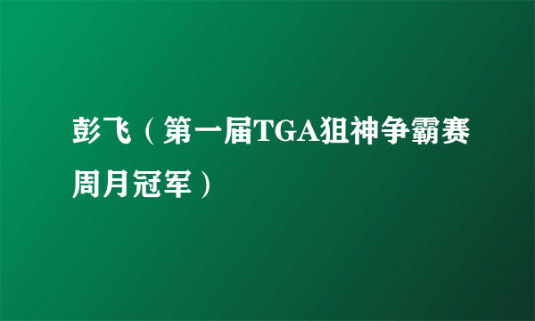 彭飞（第一届TGA狙神争霸赛周月冠军）