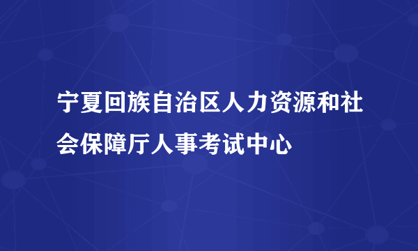 宁夏回族自治区人力资源和社会保障厅人事考试中心