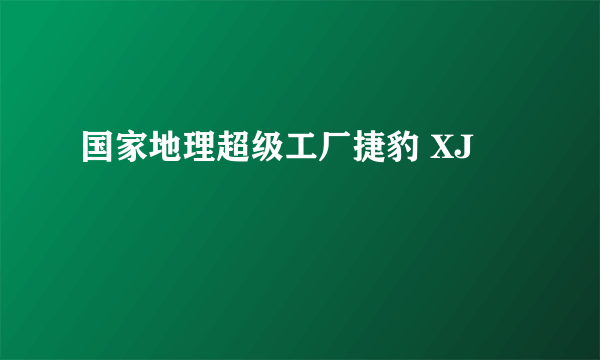 国家地理超级工厂捷豹 XJ