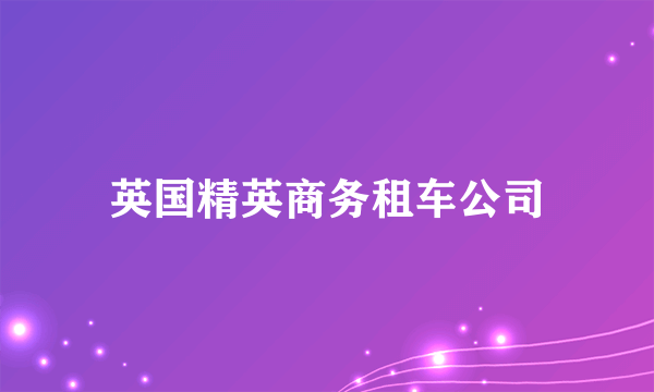 英国精英商务租车公司