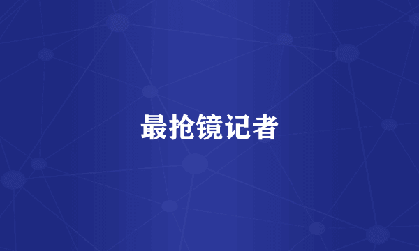 最抢镜记者