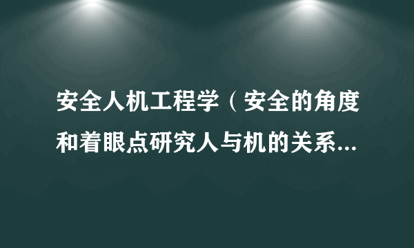 安全人机工程学（安全的角度和着眼点研究人与机的关系的学科）