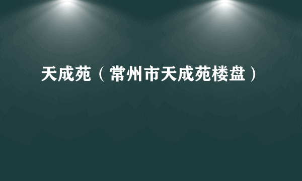 天成苑（常州市天成苑楼盘）