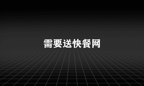 需要送快餐网