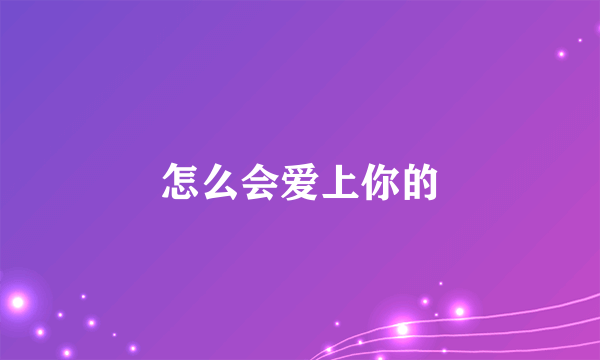 怎么会爱上你的
