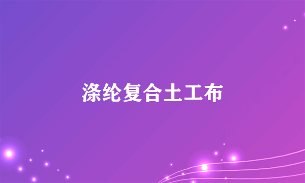 涤纶复合土工布