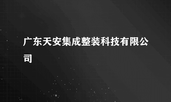 广东天安集成整装科技有限公司