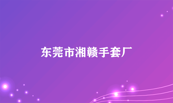 东莞市湘赣手套厂