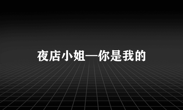 夜店小姐—你是我的