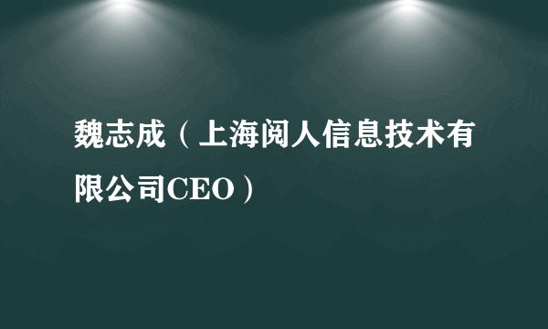 魏志成（上海阅人信息技术有限公司CEO）