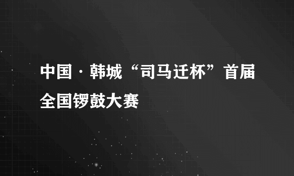 中国·韩城“司马迁杯”首届全国锣鼓大赛