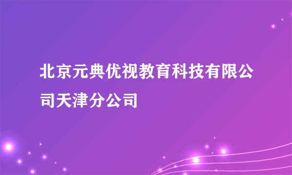 北京元典优视教育科技有限公司天津分公司