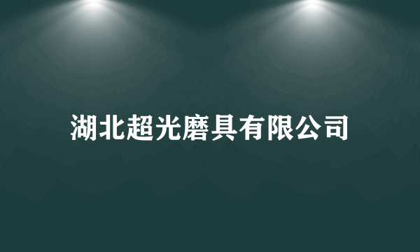 湖北超光磨具有限公司
