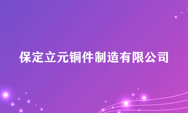 保定立元铜件制造有限公司