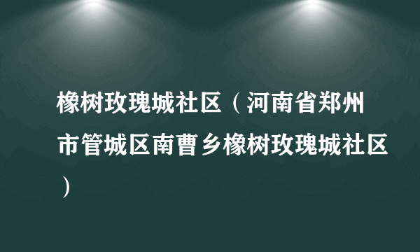 橡树玫瑰城社区（河南省郑州市管城区南曹乡橡树玫瑰城社区）