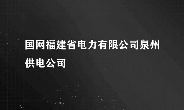 国网福建省电力有限公司泉州供电公司