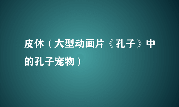 皮休（大型动画片《孔子》中的孔子宠物）