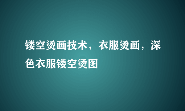 镂空烫画技术，衣服烫画，深色衣服镂空烫图