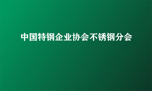 中国特钢企业协会不锈钢分会