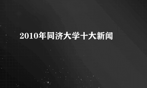 2010年同济大学十大新闻