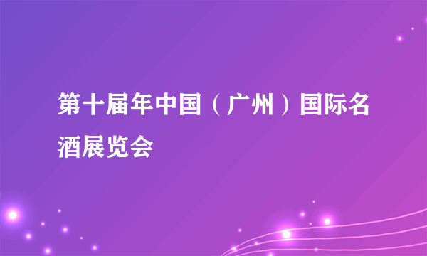 第十届年中国（广州）国际名酒展览会