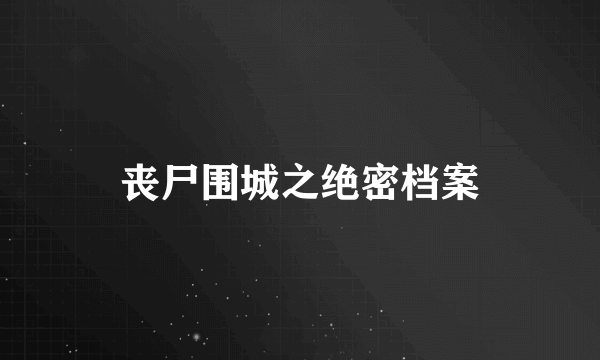 丧尸围城之绝密档案