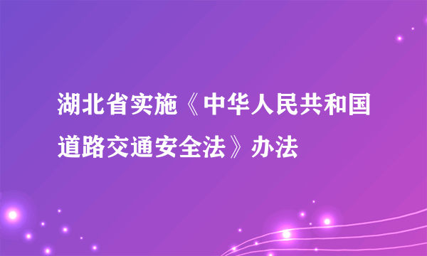 湖北省实施《中华人民共和国道路交通安全法》办法