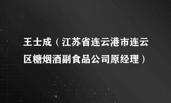 王士成（江苏省连云港市连云区糖烟酒副食品公司原经理）