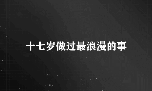 十七岁做过最浪漫的事