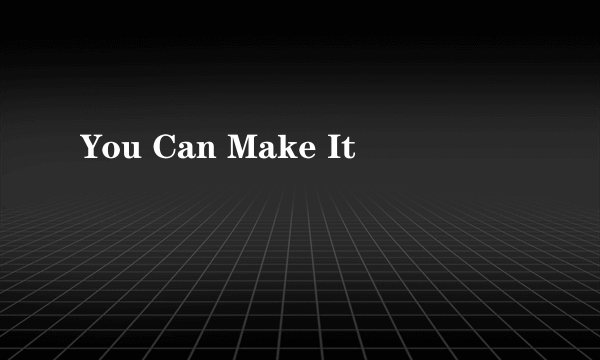 You Can Make It