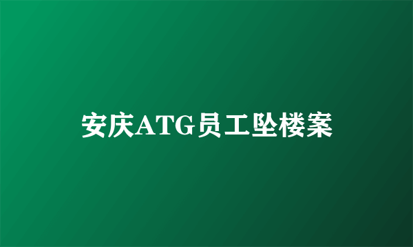 安庆ATG员工坠楼案