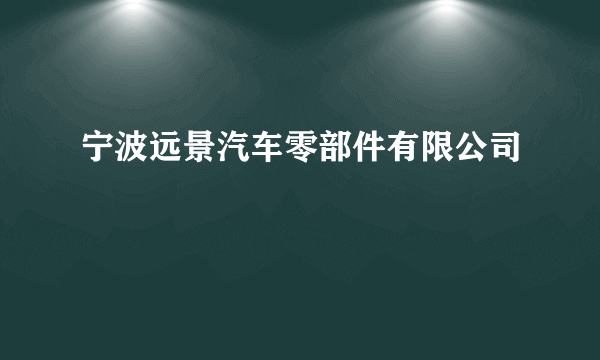 宁波远景汽车零部件有限公司