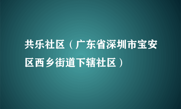 共乐社区（广东省深圳市宝安区西乡街道下辖社区）