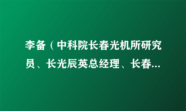 李备（中科院长春光机所研究员、长光辰英总经理、长春市第十四届政协委员）