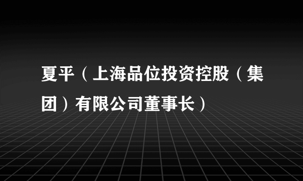 夏平（上海品位投资控股（集团）有限公司董事长）