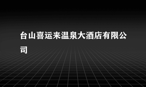 台山喜运来温泉大酒店有限公司