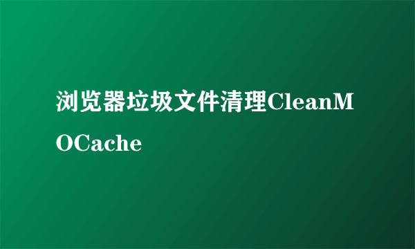 浏览器垃圾文件清理CleanMOCache